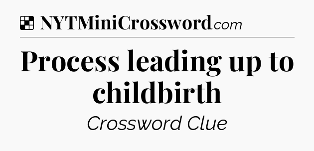 Solution: Process leading up to childbirth - NYT Crossword
