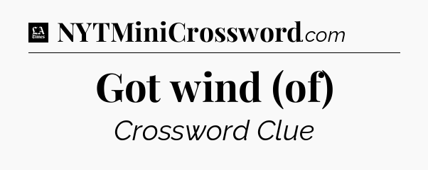 Got wind (of) - LA Times Crossword
