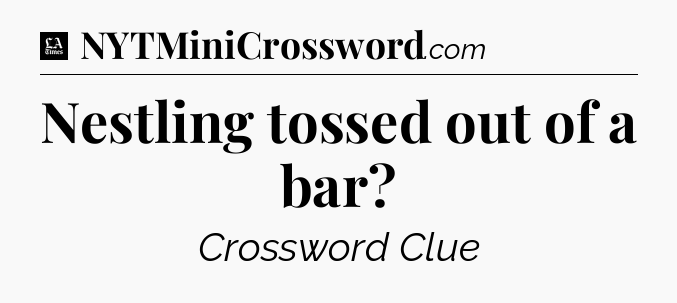 Nestling tossed out of a bar - LA Times Crossword