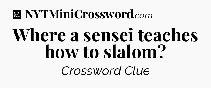 Where a sensei teaches how to slalom - LA Times Crossword