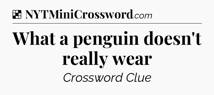 Solution: What a penguin doesn't really wear - NYT Crossword