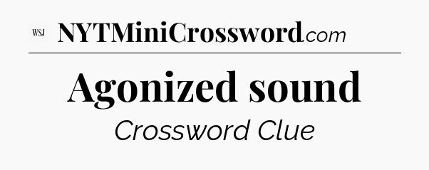 Agonized sound - WSJ Crossword