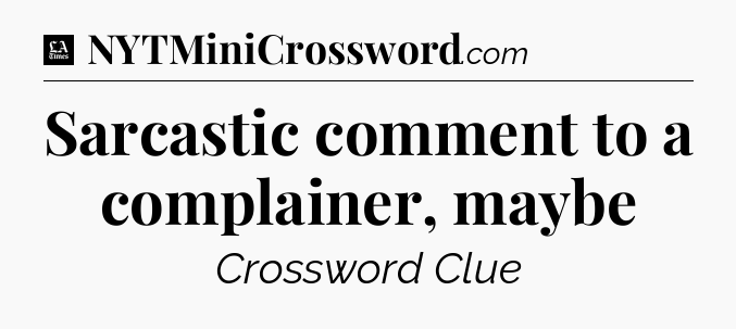Sarcastic comment to a complainer, maybe - LA Times Crossword