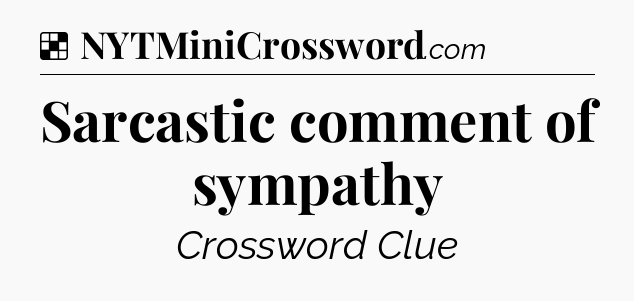 Solution: Sarcastic comment of sympathy - NYT Crossword