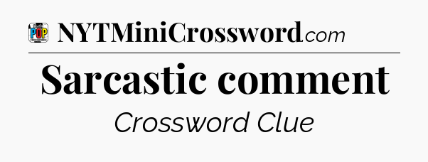 Sarcastic comment Crossword Clue