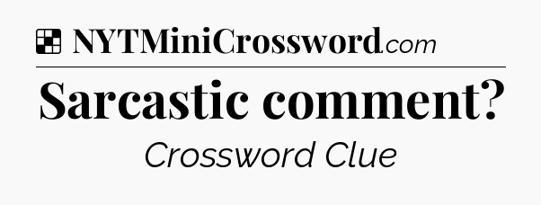 Solution: Sarcastic comment - NYT Crossword