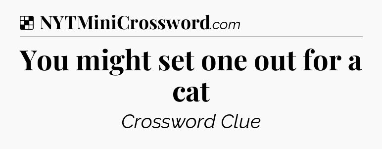 Solution: You might set one out for a cat - NYT Crossword