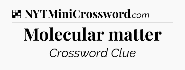 Solution: Molecular matter - NYT Crossword