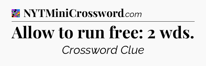 Allow to run free: 2 wds Crossword Clue