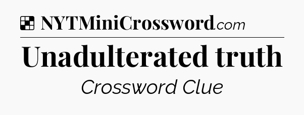 Solution: Unadulterated truth - NYT Crossword
