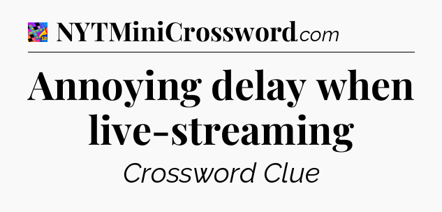 Annoying delay when live-streaming Crossword Clue