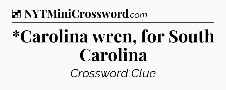 Solution: *Carolina wren, for South Carolina - NYT Crossword