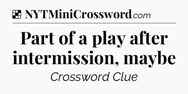Solution: Part of a play after intermission, maybe - NYT Crossword