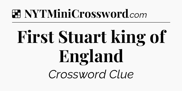 Solution: First Stuart king of England - NYT Crossword