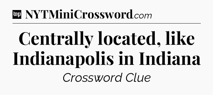 Centrally located, like Indianapolis in Indiana Crossword Clue