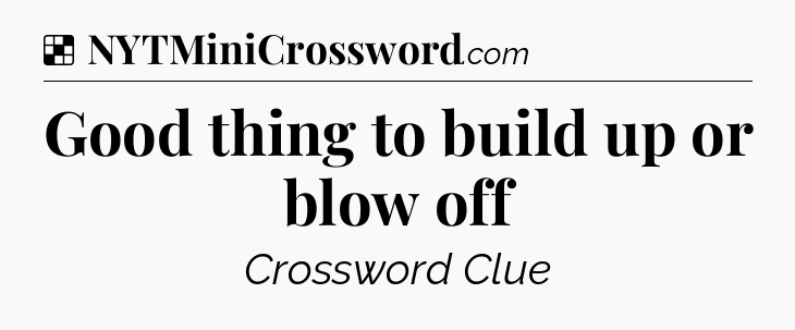 Solution: Good thing to build up or blow off - NYT Crossword