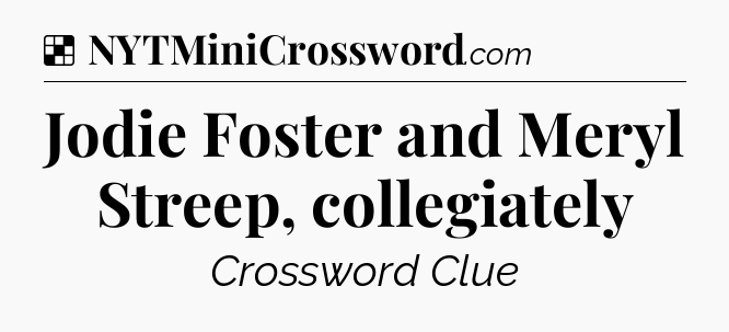 Solution: Jodie Foster and Meryl Streep, collegiately - NYT Crossword