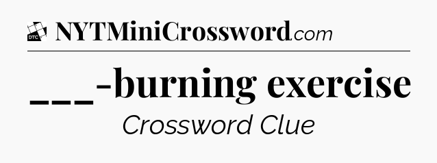 ___-burning exercise - Daily Themed Mini Crossword
