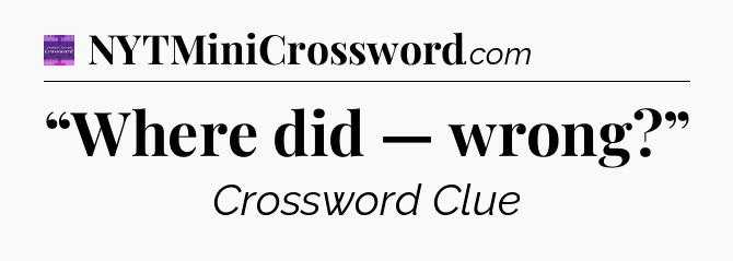 “Where did — wrong?” - Thomas Joseph Crossword