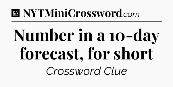 Number in a 10-day forecast, for short - LA Times Crossword