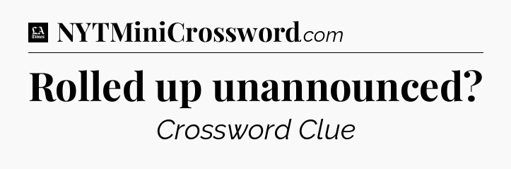 Rolled up unannounced - LA Times Crossword