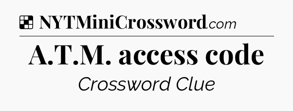 Solution: A.T.M. access code - NYT Crossword