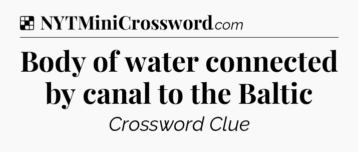 Solution: Body of water connected by canal to the Baltic - NYT Crossword