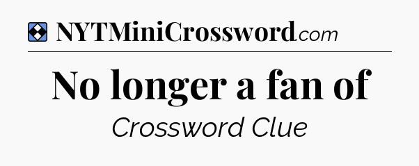 Solution: No longer a fan of - NYT Mini Crossword