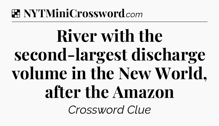 Solution: River with the second-largest discharge volume in the New World, after the Amazon - NYT Crossword