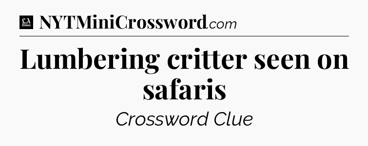 Lumbering critter seen on safaris - LA Times Crossword