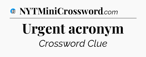 Urgent acronym Crossword Clue