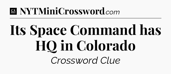 Its Space Command has HQ in Colorado - LA Times Crossword