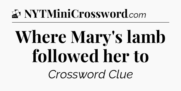 Where Mary's lamb followed her to - Daily Themed Classic Crossword