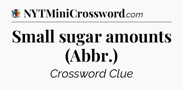 Small sugar amounts (Abbr.) Crossword Clue