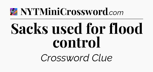 Sacks used for flood control Crossword Clue