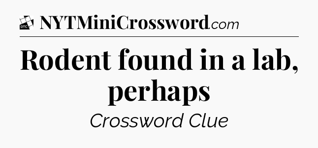 Rodent found in a lab, perhaps - Daily Themed Classic Crossword