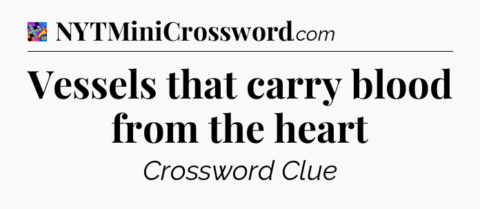 Vessels that carry blood from the heart Crossword Clue