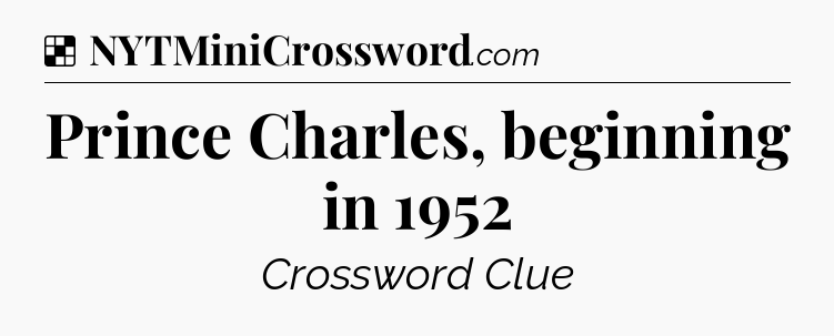 Solution: Prince Charles, beginning in 1952 - NYT Crossword