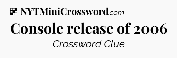 Solution: Console release of 2006 - NYT Crossword