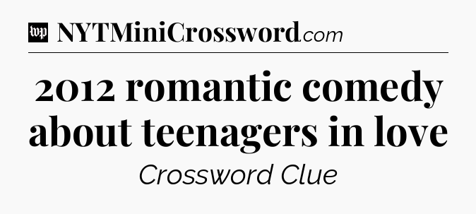 2012 romantic comedy about teenagers in love Crossword Clue