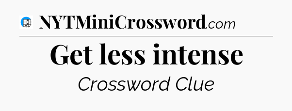Get less intense Crossword Clue