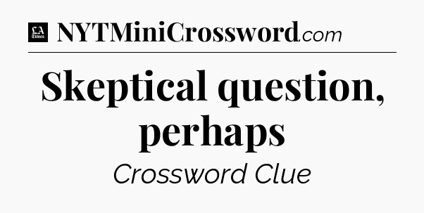 Skeptical question, perhaps - LA Times Crossword
