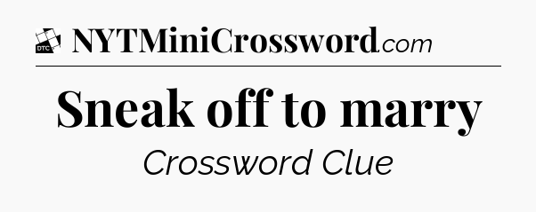 Sneak off to marry - Daily Themed Classic Crossword