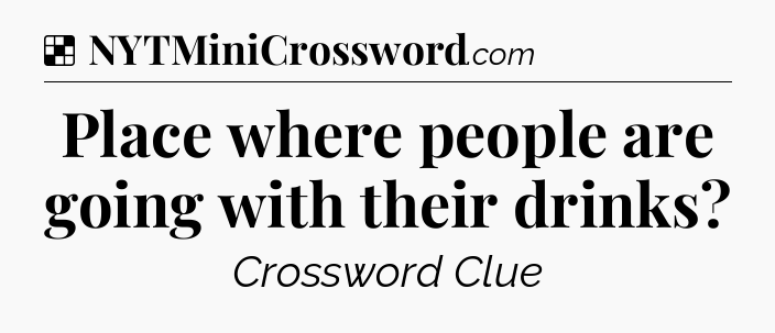 Solution: Place where people are going with their drinks - NYT Crossword