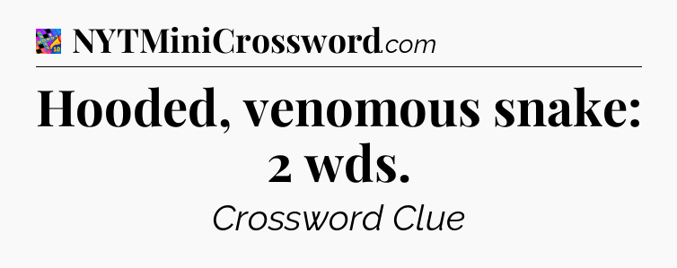 Hooded, venomous snake: 2 wds Crossword Clue