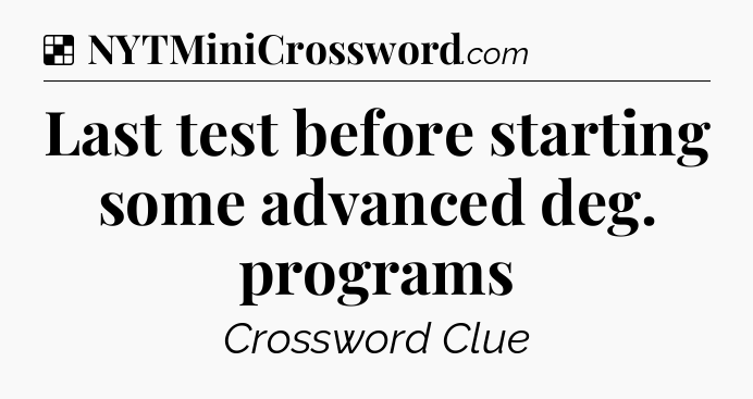 Solution: Last test before starting some advanced deg. programs - NYT Crossword