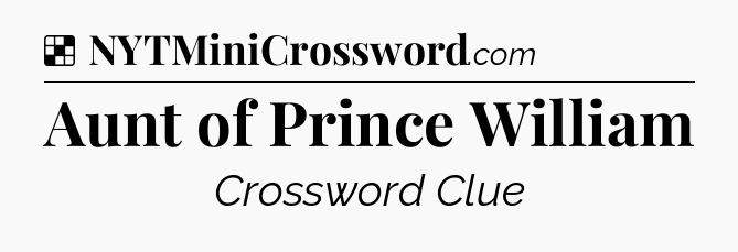 Solution: Aunt of Prince William - NYT Crossword