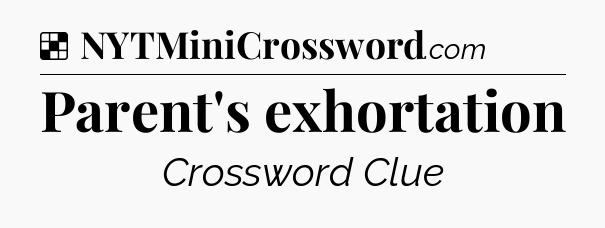 Solution: Parent's exhortation - NYT Crossword