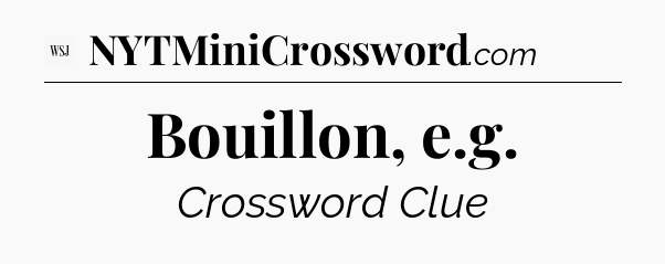 Bouillon, e.g - WSJ Crossword