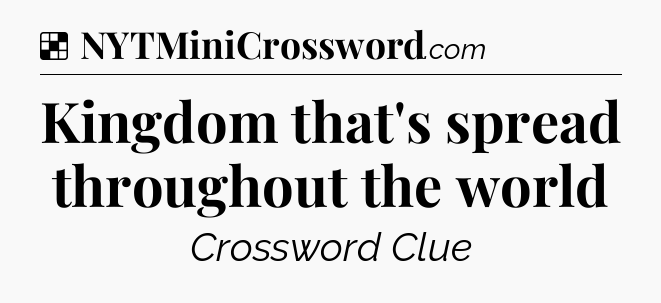 Solution: Kingdom that's spread throughout the world - NYT Crossword